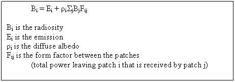 Text Box: Bi = Ei + ρiΣjBjFij
Bi is the radiosity
Ei is the emission
ρi is the diffuse albedo
Fij is the form factor between the patches 					(total power leaving patch i that is received by patch j)



